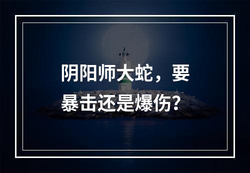 阴阳师大蛇，要暴击还是爆伤？