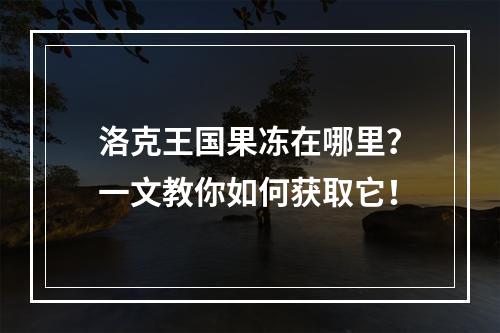 洛克王国果冻在哪里？一文教你如何获取它！