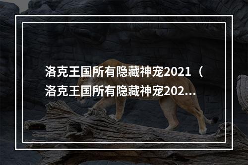 洛克王国所有隐藏神宠2021（洛克王国所有隐藏神宠2021）