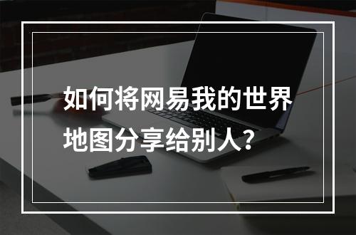 如何将网易我的世界地图分享给别人？