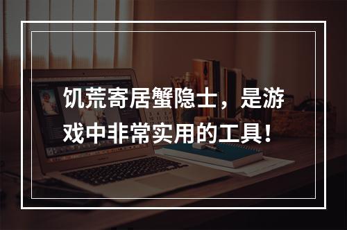 饥荒寄居蟹隐士，是游戏中非常实用的工具！