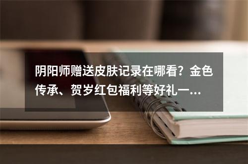 阴阳师赠送皮肤记录在哪看？金色传承、贺岁红包福利等好礼一网打尽！