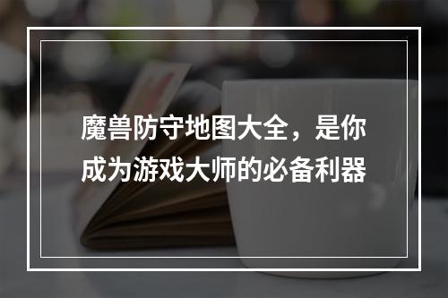 魔兽防守地图大全，是你成为游戏大师的必备利器