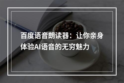 百度语音朗读器：让你亲身体验AI语音的无穷魅力