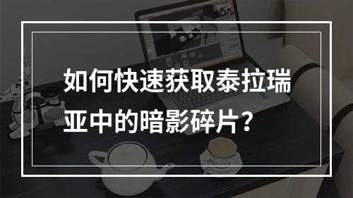 如何快速获取泰拉瑞亚中的暗影碎片？