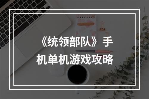 《统领部队》手机单机游戏攻略