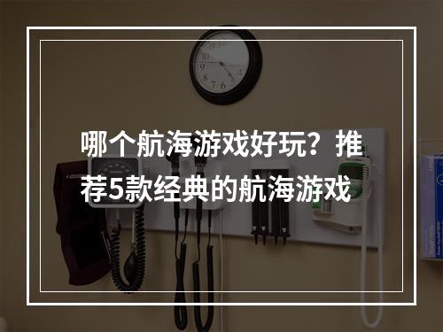 哪个航海游戏好玩？推荐5款经典的航海游戏