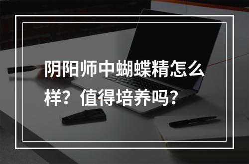 阴阳师中蝴蝶精怎么样？值得培养吗？