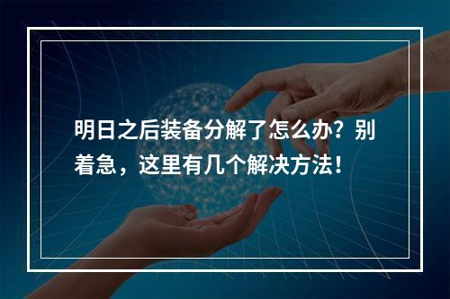 明日之后装备分解了怎么办？别着急，这里有几个解决方法！