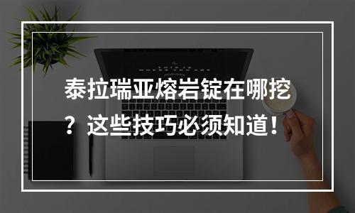 泰拉瑞亚熔岩锭在哪挖？这些技巧必须知道！