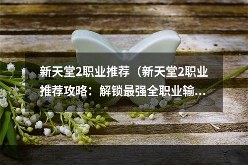 新天堂2职业推荐（新天堂2职业推荐攻略：解锁最强全职业输出）