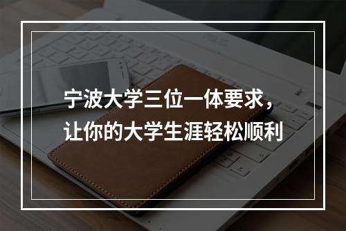 宁波大学三位一体要求，让你的大学生涯轻松顺利