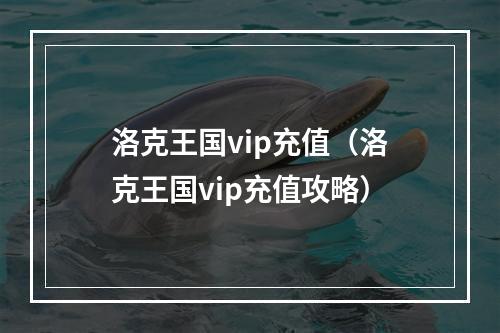 洛克王国vip充值（洛克王国vip充值攻略）