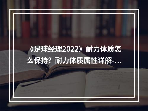 《足球经理2022》耐力体质怎么保持？耐力体质属性详解--安卓攻略网