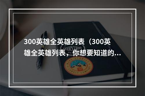 300英雄全英雄列表（300英雄全英雄列表，你想要知道的精英汇总！）