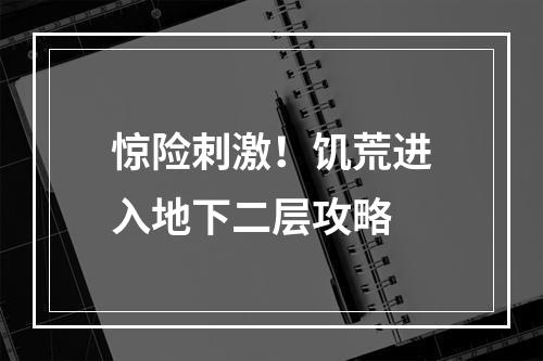 惊险刺激！饥荒进入地下二层攻略