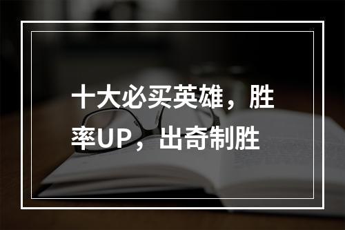 十大必买英雄，胜率UP，出奇制胜