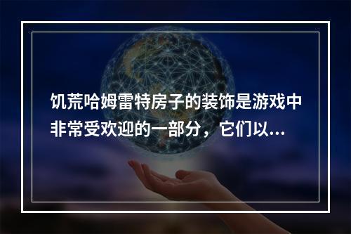 饥荒哈姆雷特房子的装饰是游戏中非常受欢迎的一部分，它们以其独特的设计和细节成为游戏中的焦点。然而，很