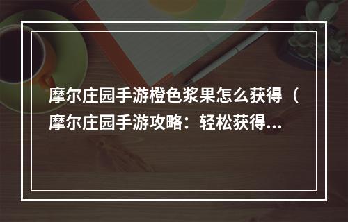 摩尔庄园手游橙色浆果怎么获得（摩尔庄园手游攻略：轻松获得橙色浆果）