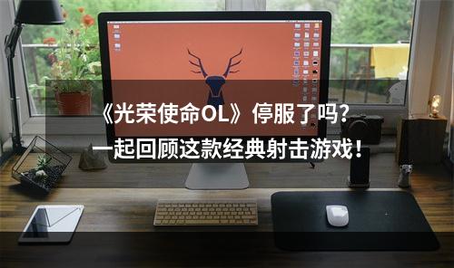 《光荣使命OL》停服了吗？一起回顾这款经典射击游戏！