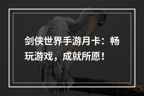 剑侠世界手游月卡：畅玩游戏，成就所愿！