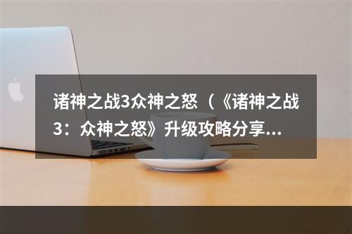 诸神之战3众神之怒（《诸神之战3：众神之怒》升级攻略分享）