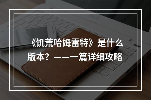 《饥荒哈姆雷特》是什么版本？——一篇详细攻略