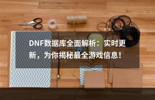 DNF数据库全面解析：实时更新，为你揭秘最全游戏信息！