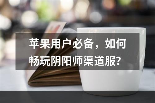 苹果用户必备，如何畅玩阴阳师渠道服？