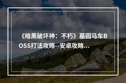 《暗黑破坏神：不朽》墓园马车BOSS打法攻略--安卓攻略网