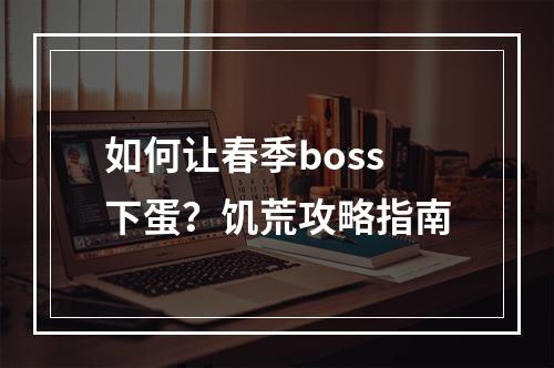 如何让春季boss下蛋？饥荒攻略指南