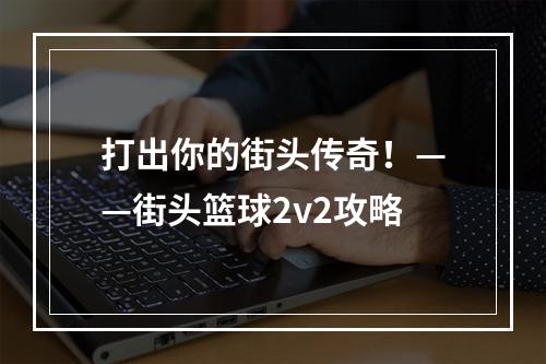 打出你的街头传奇！——街头篮球2v2攻略