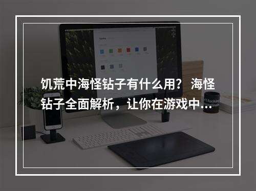 饥荒中海怪钻子有什么用？ 海怪钻子全面解析，让你在游戏中更得心应手！