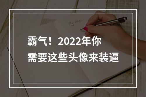 霸气！2022年你需要这些头像来装逼