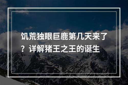 饥荒独眼巨鹿第几天来了？详解猪王之王的诞生