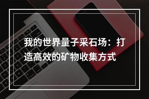 我的世界量子采石场：打造高效的矿物收集方式