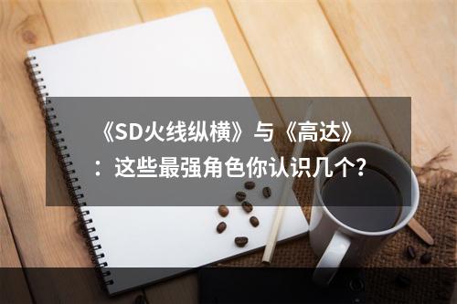 《SD火线纵横》与《高达》：这些最强角色你认识几个？