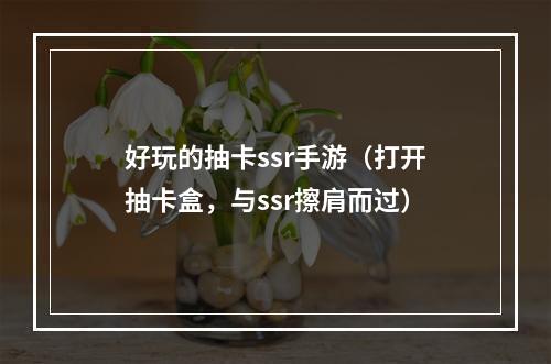 好玩的抽卡ssr手游（打开抽卡盒，与ssr擦肩而过）