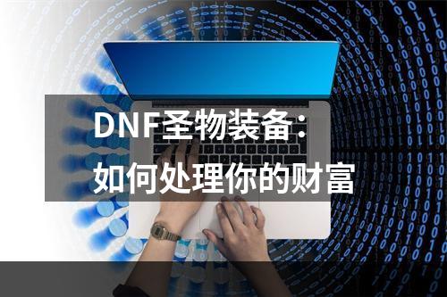 DNF圣物装备：如何处理你的财富