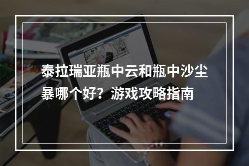 泰拉瑞亚瓶中云和瓶中沙尘暴哪个好？游戏攻略指南