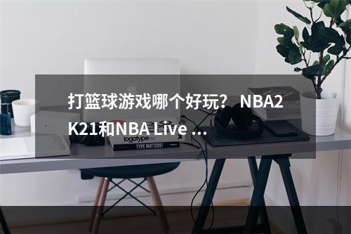 打篮球游戏哪个好玩？ NBA2K21和NBA Live 19的详细比较