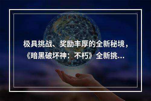 极具挑战、奖励丰厚的全新秘境，《暗黑破坏神：不朽》全新挑战PVE玩法--安卓攻略网