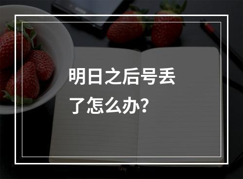 明日之后号丢了怎么办？