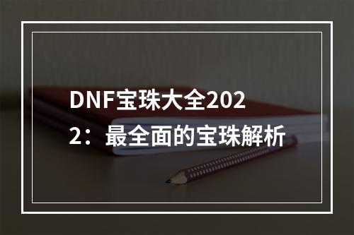 DNF宝珠大全2022：最全面的宝珠解析