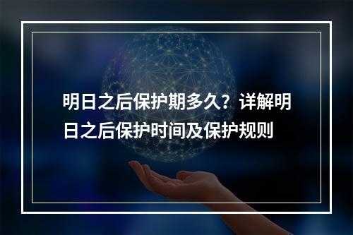 明日之后保护期多久？详解明日之后保护时间及保护规则