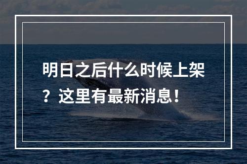 明日之后什么时候上架？这里有最新消息！