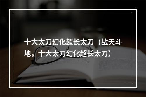 十大太刀幻化超长太刀（战天斗地，十大太刀幻化超长太刀）