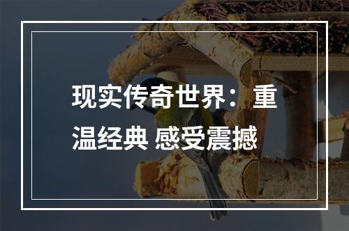 现实传奇世界：重温经典 感受震撼