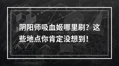 阴阳师吸血姬哪里刷？这些地点你肯定没想到！