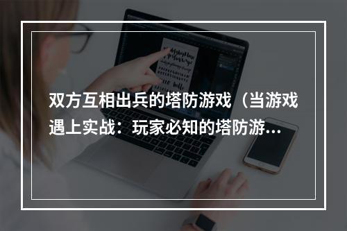 双方互相出兵的塔防游戏（当游戏遇上实战：玩家必知的塔防游戏攻略）